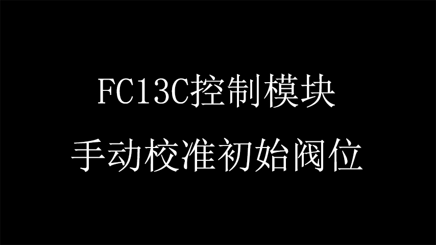 FC13C控制模块手动校准初始阀位